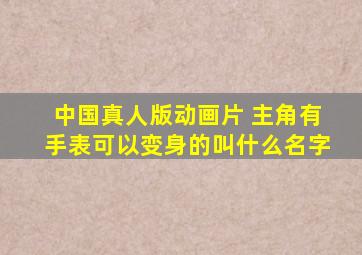 中国真人版动画片 主角有手表可以变身的叫什么名字